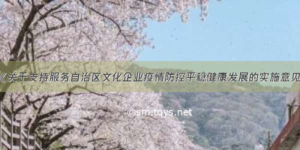 《关于支持服务自治区文化企业疫情防控平稳健康发展的实施意见》