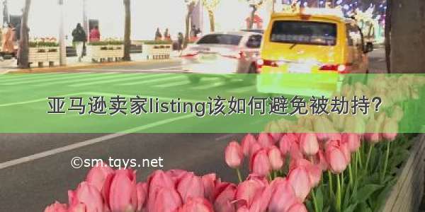 亚马逊卖家listing该如何避免被劫持？