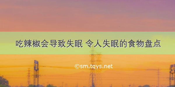 吃辣椒会导致失眠 令人失眠的食物盘点