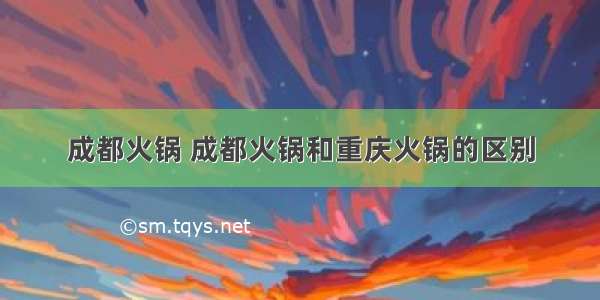 成都火锅 成都火锅和重庆火锅的区别