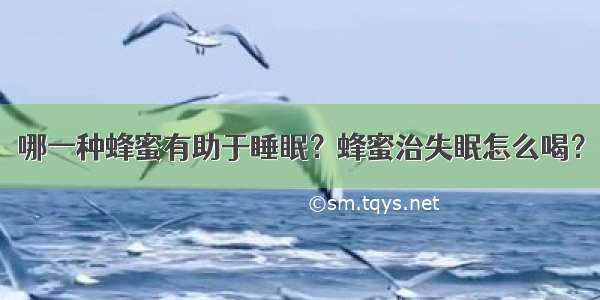 哪一种蜂蜜有助于睡眠？蜂蜜治失眠怎么喝？