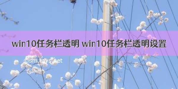 win10任务栏透明 win10任务栏透明设置