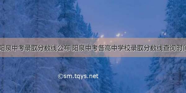 阳泉中考录取分数线公布 阳泉中考各高中学校录取分数线查询时间