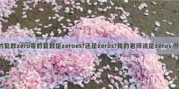 zero 零的复数zero零的复数是zeroes?还是zeros?我的老师说是zeros 但我的作业