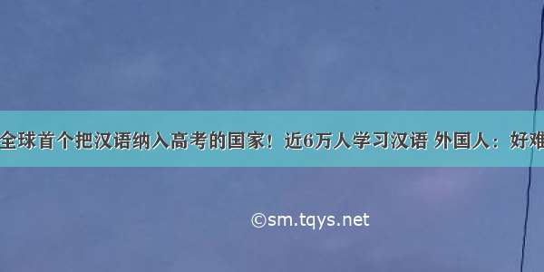 全球首个把汉语纳入高考的国家！近6万人学习汉语 外国人：好难