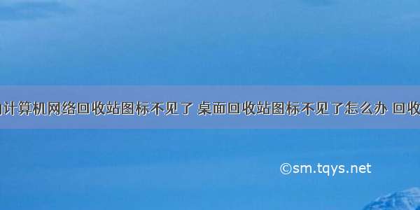 电脑桌面的计算机网络回收站图标不见了 桌面回收站图标不见了怎么办 回收站图标找回