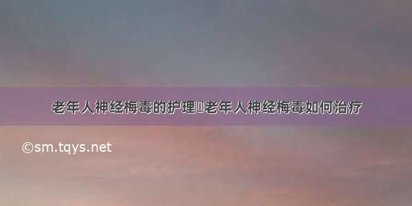 老年人神经梅毒的护理	老年人神经梅毒如何治疗