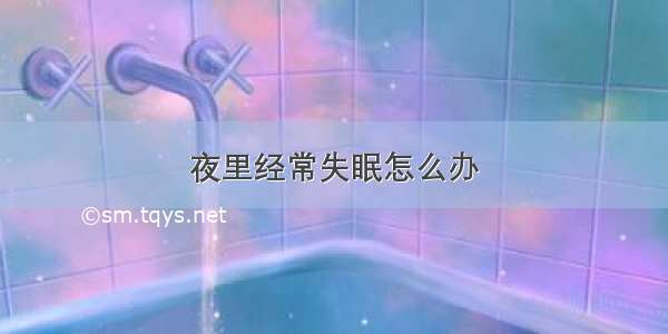 夜里经常失眠怎么办