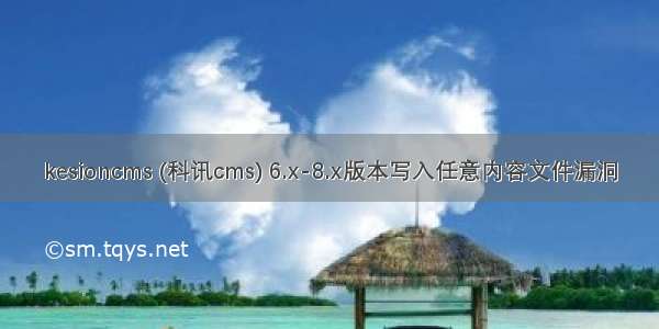 kesioncms (科讯cms) 6.x-8.x版本写入任意内容文件漏洞