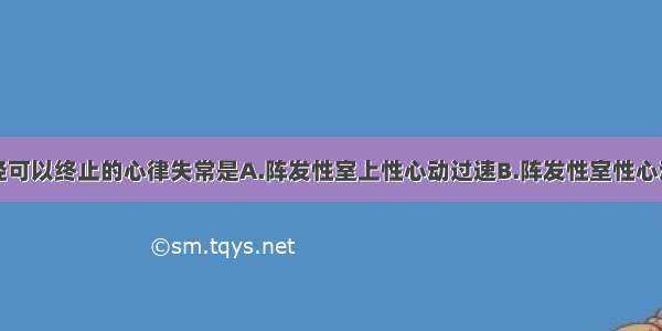 刺激迷走神经可以终止的心律失常是A.阵发性室上性心动过速B.阵发性室性心动过速C.心房