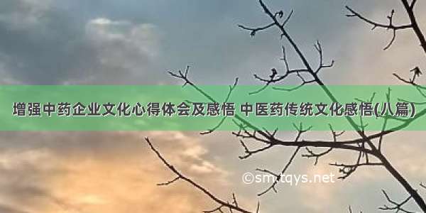 增强中药企业文化心得体会及感悟 中医药传统文化感悟(八篇)