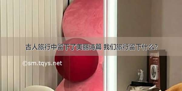 古人旅行中留下了美丽诗篇 我们旅行留下什么？