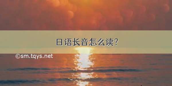 日语长音怎么读？