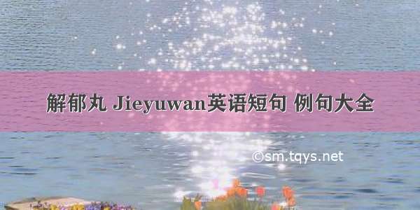 解郁丸 Jieyuwan英语短句 例句大全