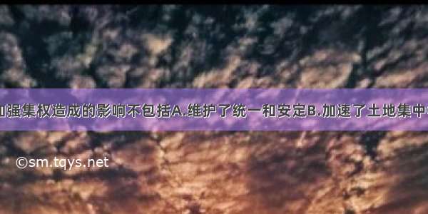 单选题北宋加强集权造成的影响不包括A.维护了统一和安定B.加速了土地集中C.军队战斗力