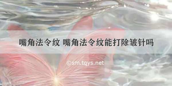 嘴角法令纹 嘴角法令纹能打除皱针吗