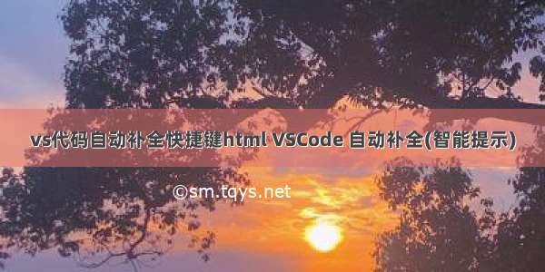 vs代码自动补全快捷键html VSCode 自动补全(智能提示)