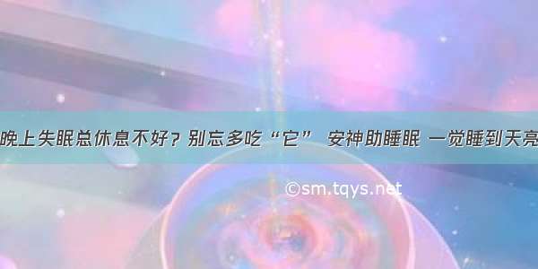 晚上失眠总休息不好？别忘多吃“它” 安神助睡眠 一觉睡到天亮