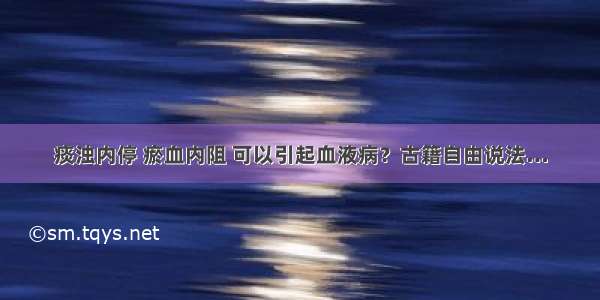 痰浊内停 瘀血内阻 可以引起血液病？古籍自由说法…