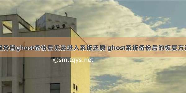 服务器ghost备份后无法进入系统还原 ghost系统备份后的恢复方法