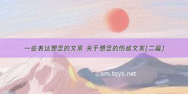 一些表达想念的文案 关于想念的伤感文案(二篇)