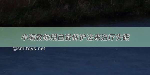 小编教你用自我保护法来治疗失眠