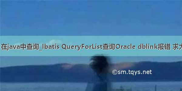 dblink 在java中查询_Ibatis QueryForList查询Oracle dblink报错 求大神围观