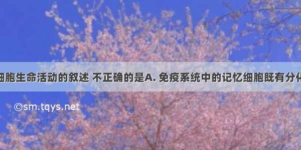 下列有关细胞生命活动的叙述 不正确的是A. 免疫系统中的记忆细胞既有分化潜能 又有