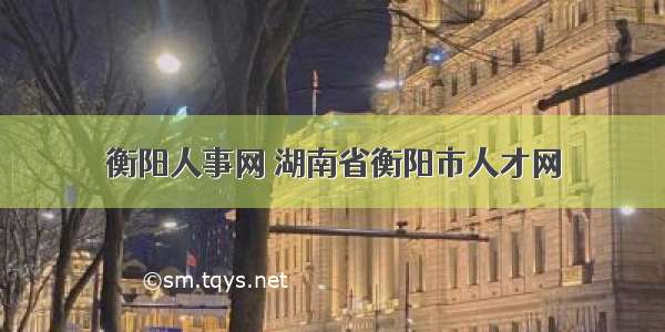 衡阳人事网 湖南省衡阳市人才网