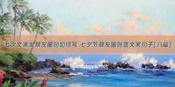 七夕文案发朋友圈句如何写 七夕节朋友圈创意文案句子(八篇)