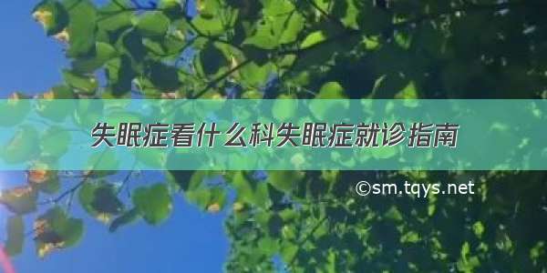 失眠症看什么科失眠症就诊指南