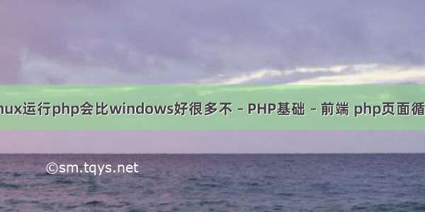 linux运行php会比windows好很多不 – PHP基础 – 前端 php页面循环