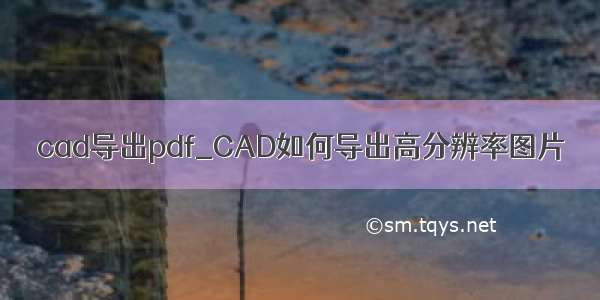 cad导出pdf_CAD如何导出高分辨率图片