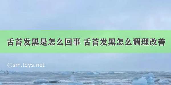 舌苔发黑是怎么回事 舌苔发黑怎么调理改善