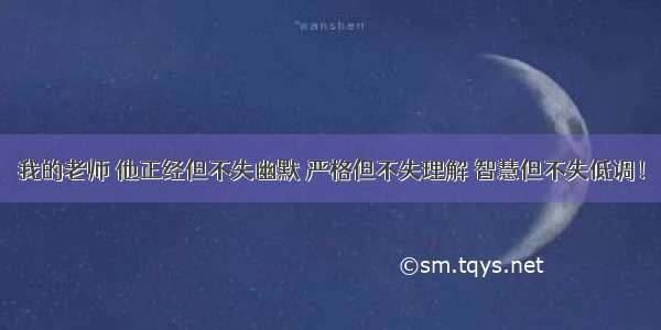 我的老师 他正经但不失幽默 严格但不失理解 智慧但不失低调！