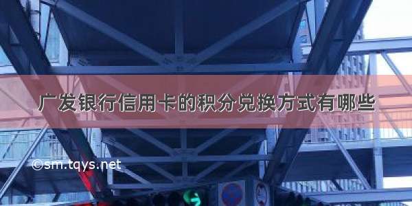 广发银行信用卡的积分兑换方式有哪些