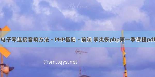 电子琴连接音响方法 – PHP基础 – 前端 李炎恢php第一季课程pdf