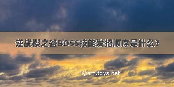 逆战樱之谷BOSS技能发招顺序是什么？