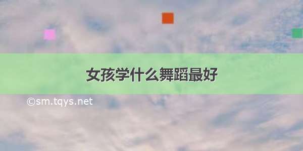 女孩学什么舞蹈最好