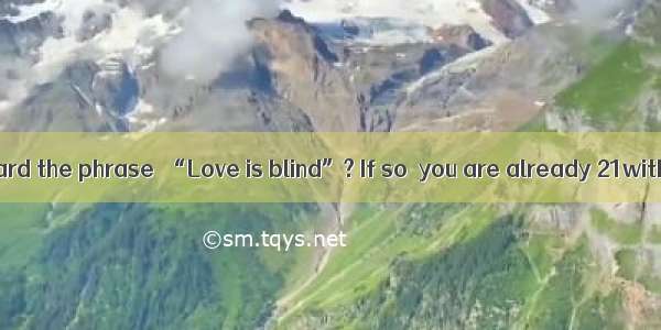 Have you ever heard the phrase  “Love is blind”? If so  you are already 21with a type of m