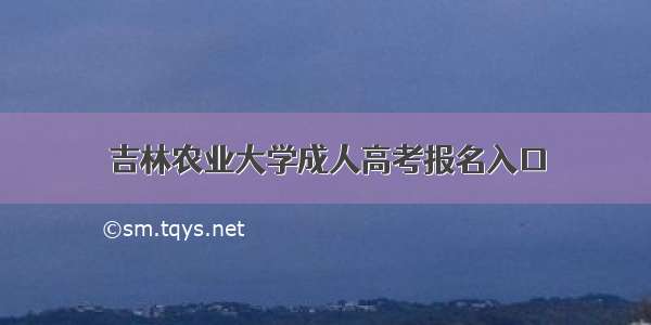 吉林农业大学成人高考报名入口