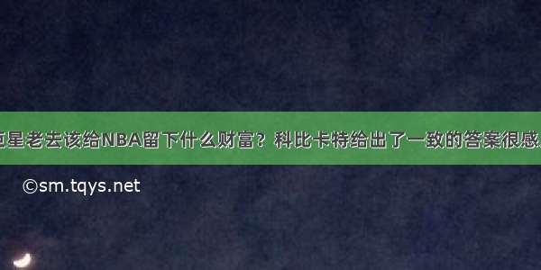 巨星老去该给NBA留下什么财富？科比卡特给出了一致的答案很感人