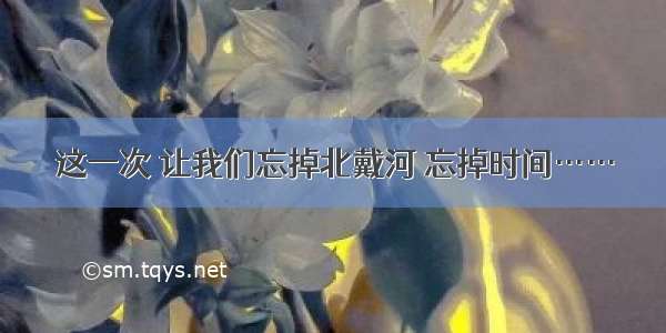 这一次 让我们忘掉北戴河 忘掉时间……