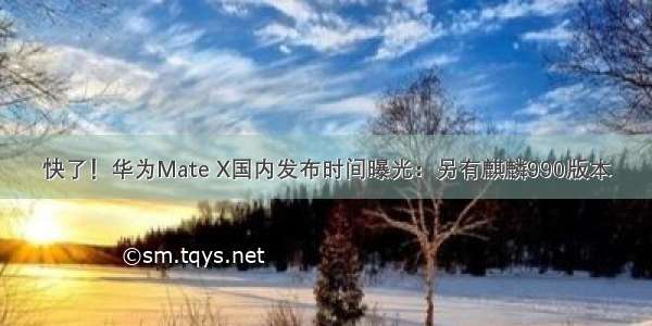 快了！华为Mate X国内发布时间曝光：另有麒麟990版本