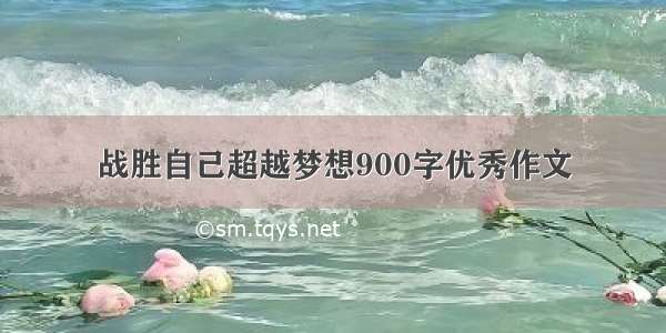 战胜自己超越梦想900字优秀作文