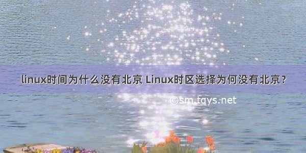 linux时间为什么没有北京 Linux时区选择为何没有北京？