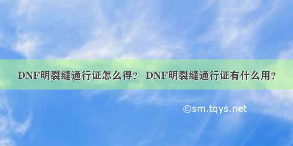 DNF明裂缝通行证怎么得？ DNF明裂缝通行证有什么用？