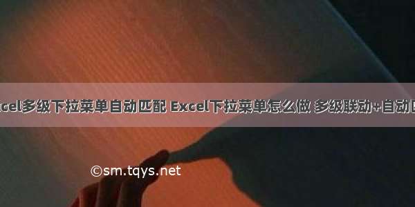 php excel多级下拉菜单自动匹配 Excel下拉菜单怎么做 多级联动+自动匹配教程