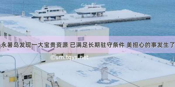 永暑岛发现一大宝贵资源 已满足长期驻守条件 美担心的事发生了