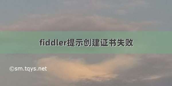 fiddler提示创建证书失败